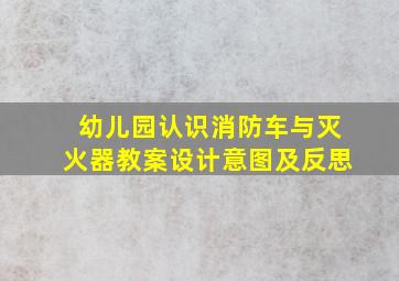 幼儿园认识消防车与灭火器教案设计意图及反思