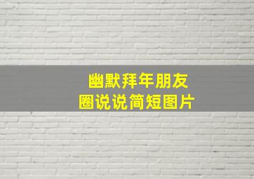 幽默拜年朋友圈说说简短图片