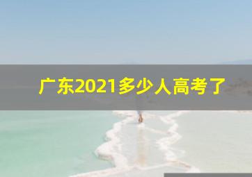 广东2021多少人高考了