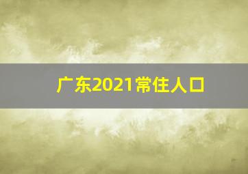 广东2021常住人口