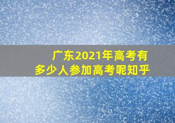 广东2021年高考有多少人参加高考呢知乎