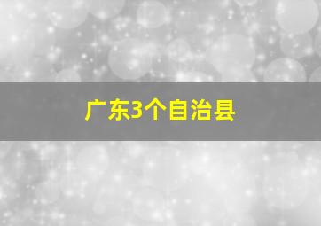 广东3个自治县