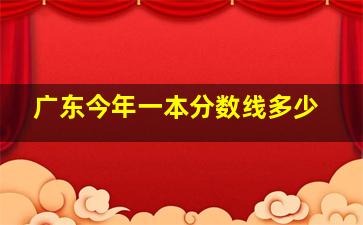 广东今年一本分数线多少