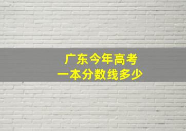 广东今年高考一本分数线多少