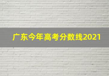 广东今年高考分数线2021