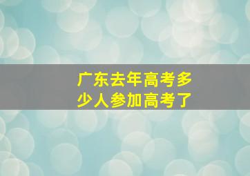 广东去年高考多少人参加高考了