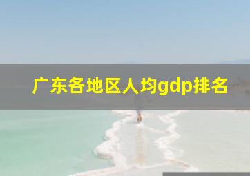 广东各地区人均gdp排名