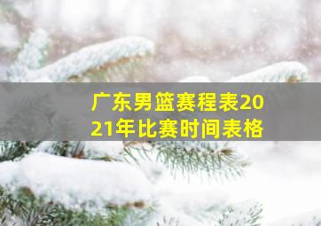 广东男篮赛程表2021年比赛时间表格