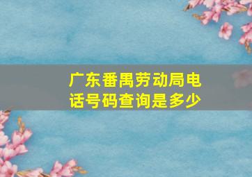 广东番禺劳动局电话号码查询是多少