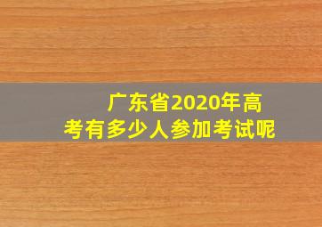 广东省2020年高考有多少人参加考试呢