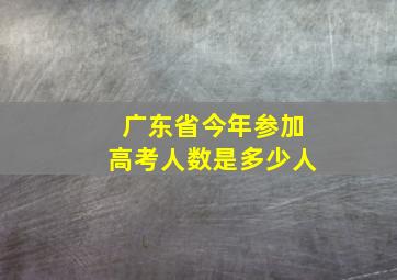 广东省今年参加高考人数是多少人