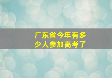 广东省今年有多少人参加高考了