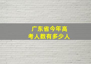 广东省今年高考人数有多少人