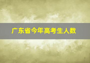 广东省今年高考生人数