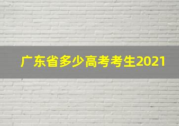 广东省多少高考考生2021