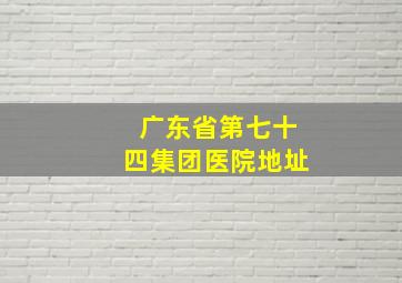 广东省第七十四集团医院地址