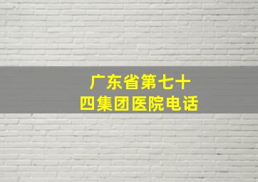 广东省第七十四集团医院电话