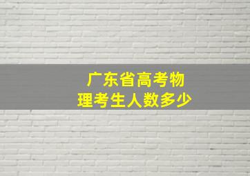 广东省高考物理考生人数多少