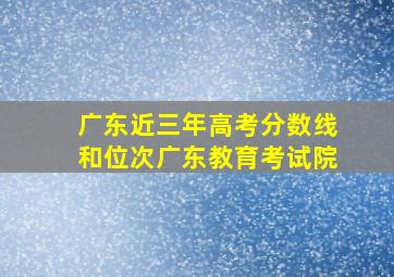 广东近三年高考分数线和位次广东教育考试院