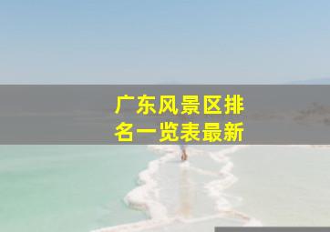 广东风景区排名一览表最新