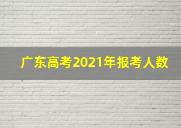 广东高考2021年报考人数