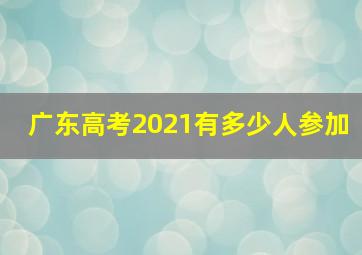 广东高考2021有多少人参加