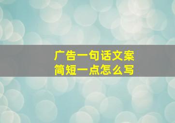 广告一句话文案简短一点怎么写