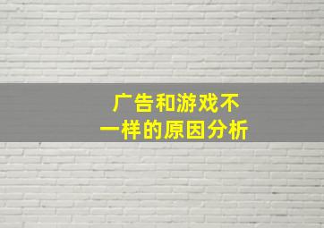 广告和游戏不一样的原因分析