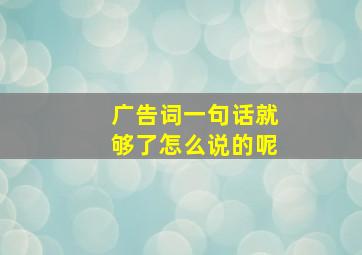 广告词一句话就够了怎么说的呢