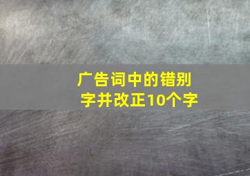 广告词中的错别字并改正10个字