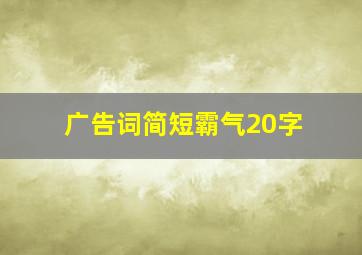 广告词简短霸气20字