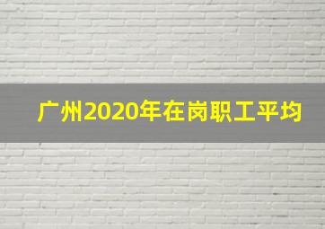 广州2020年在岗职工平均