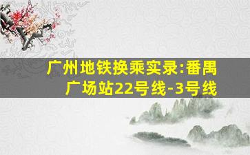 广州地铁换乘实录:番禺广场站22号线-3号线