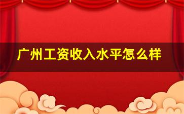 广州工资收入水平怎么样