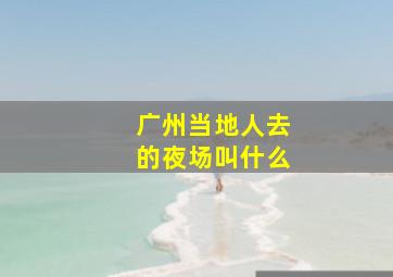 广州当地人去的夜场叫什么