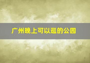 广州晚上可以逛的公园