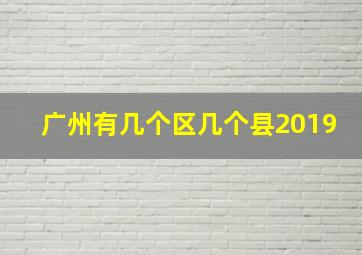 广州有几个区几个县2019