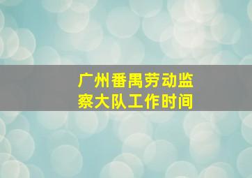 广州番禺劳动监察大队工作时间