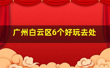 广州白云区6个好玩去处