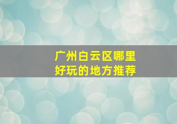 广州白云区哪里好玩的地方推荐