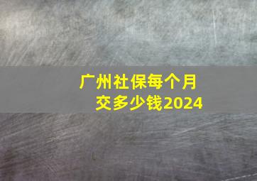 广州社保每个月交多少钱2024