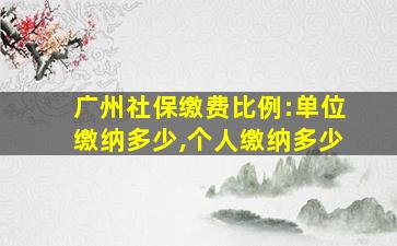 广州社保缴费比例:单位缴纳多少,个人缴纳多少