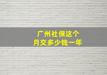 广州社保这个月交多少钱一年