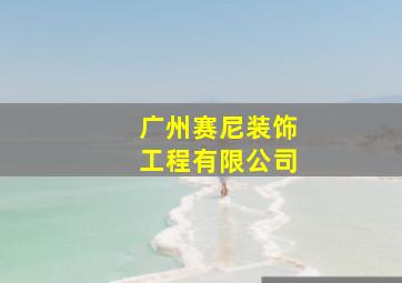 广州赛尼装饰工程有限公司