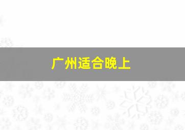 广州适合晚上