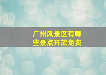 广州风景区有哪些景点开放免费