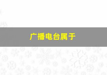 广播电台属于