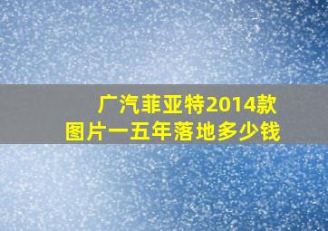 广汽菲亚特2014款图片一五年落地多少钱