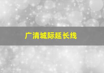 广清城际延长线