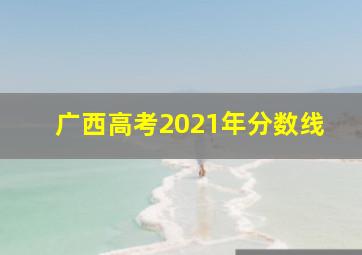 广西高考2021年分数线